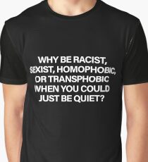 Why Be Racist, Sexist, Homophobic or Transphobic When You Could Just Be Quiet (White) Graphic T-Shirt