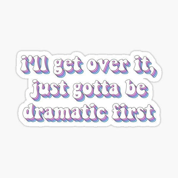 I'll Get Over It Just Gotta Be Dramatic First Sticker 