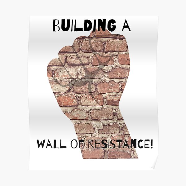 "building a wall of resistance " Poster by AwesomerTM Redbubble