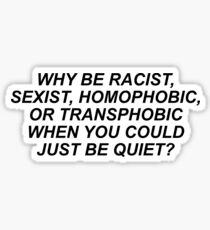 WHY BE RACIST, SEXIST, HOMOPHOBIC, OR TRANSPHOBIC WHEN YOU COULD JUST BE QUIET? Sticker