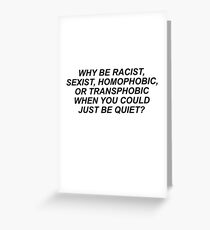WHY BE RACIST, SEXIST, HOMOPHOBIC, OR TRANSPHOBIC WHEN YOU COULD JUST BE QUIET? Greeting Card