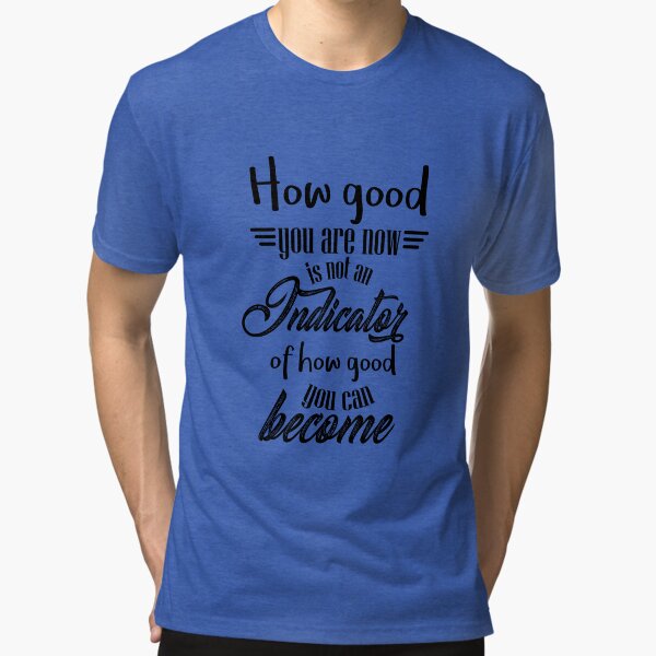 How good you are now is not an indicator of how good you can become. Tri-blend T-Shirt