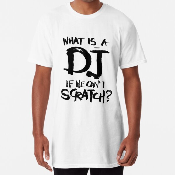 What is a dj if he can't scratch? Long T-Shirt