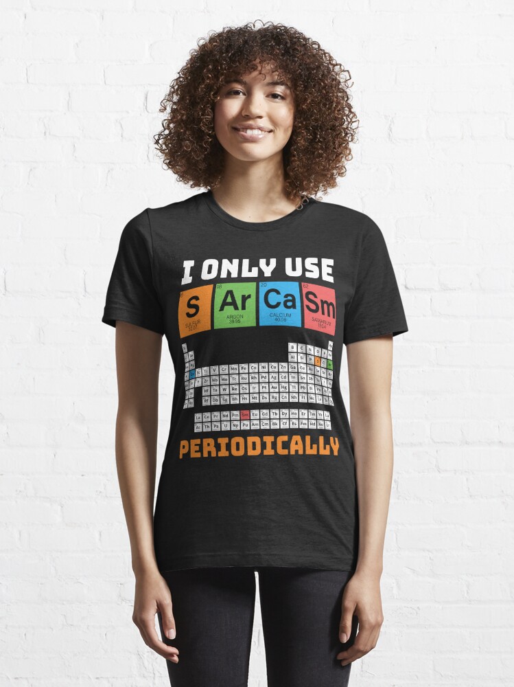 Sarcasm Funny For Women Gift Periodic Table Humor Essential T Shirt Shirt