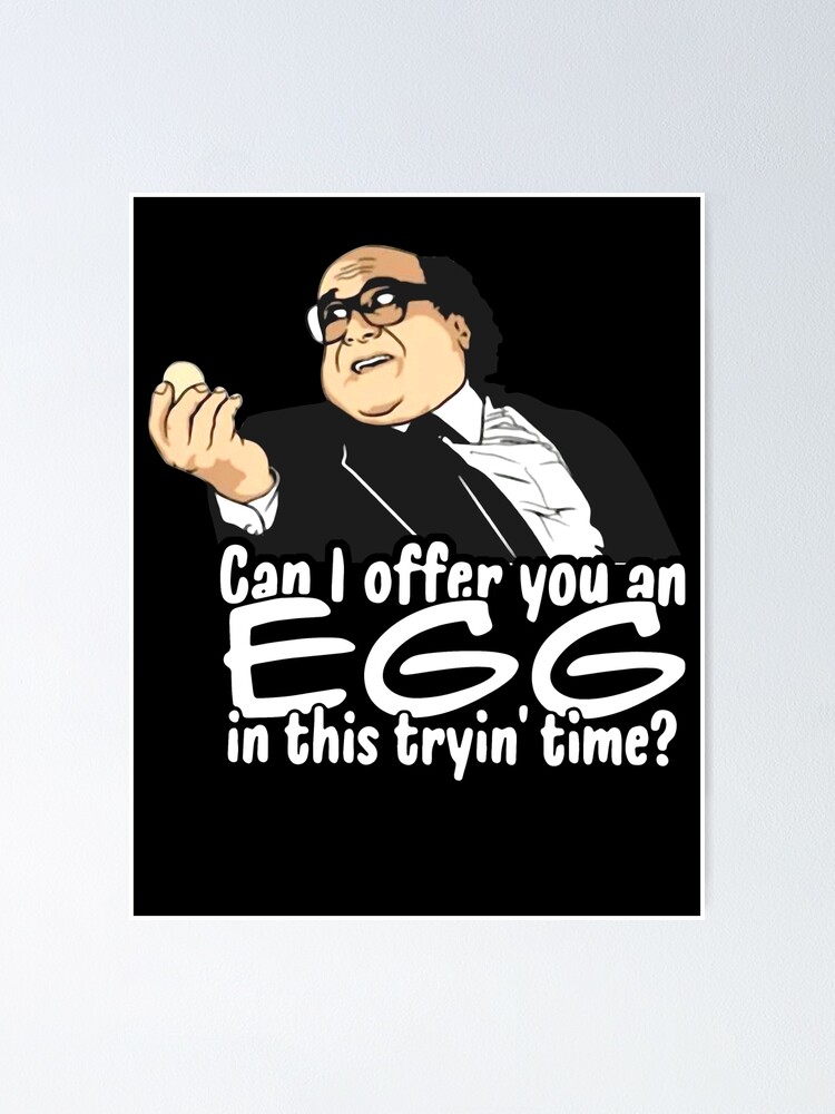 Danny Devito Can I Offer You An Egg "Danny Devito can I Offer You an Egg in This Trying time Shirt" Poster