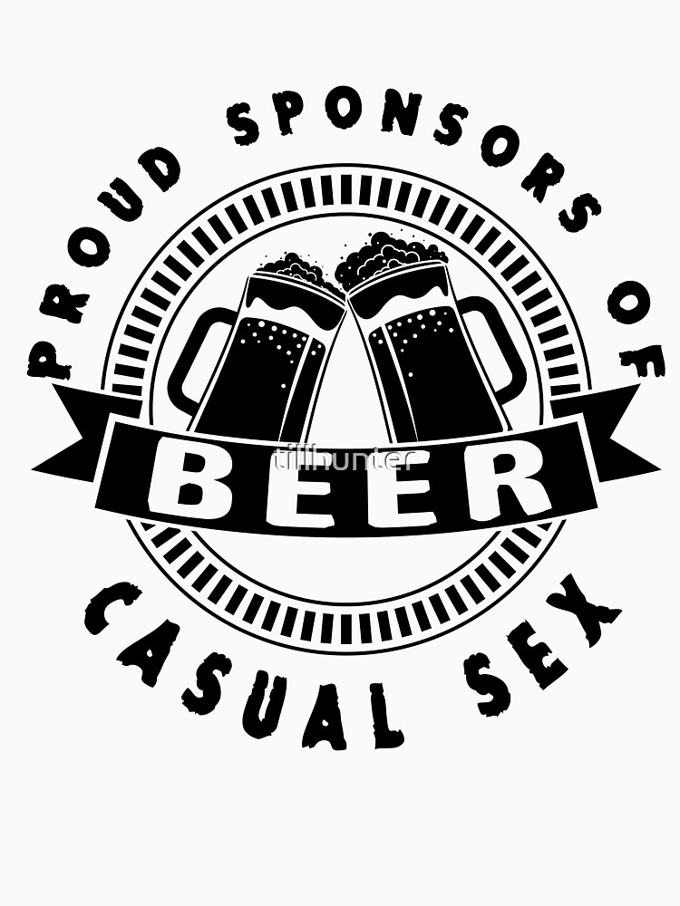 Beer Proud Sponsor Of Casual Sex Funny Beer Saying T Shirt By Tillhunter Redbubble 4269