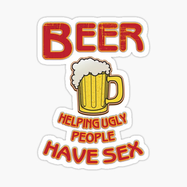 Beer Helping Ugly People Have Sex Funny Beer Saying Sticker By Tillhunter Redbubble