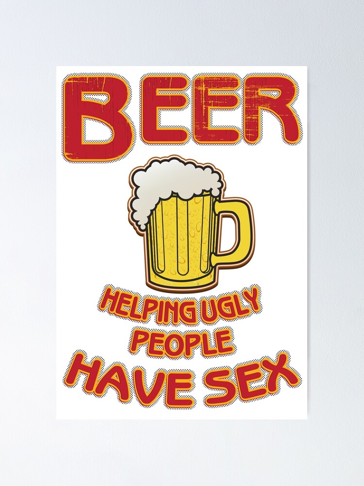 Beer Helping Ugly People Have Sex Funny Beer Saying Poster For Sale By Tillhunter Redbubble 