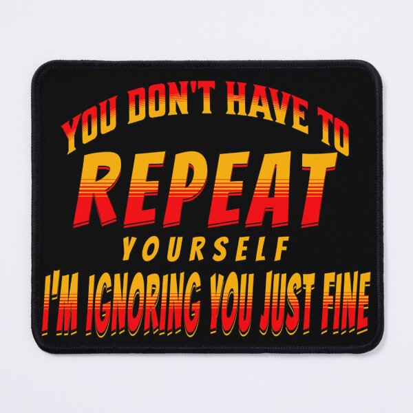Item preview, You Dont Have To Repeat Yourself Im Ignoring You Just Fine Funny Ignore designed and sold by CarantinedChaos.