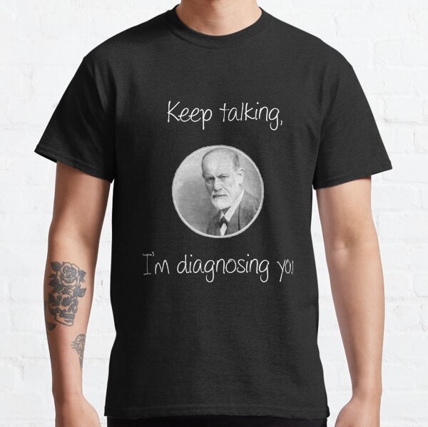 Psychoanalytic/Freud- Keep talking, I'm diagnosing you Classic T-Shirt