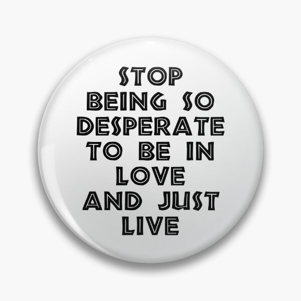 Item preview, Stop Being So Desperate To Be In Love And Just Live designed and sold by BetterCallSlapp.
