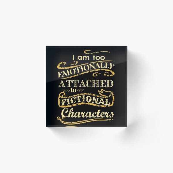 I am too emotionally attached to fictional characters Acrylic Block
