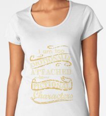 I am too emotionally attached to fictional characters Women's Premium T-Shirt
