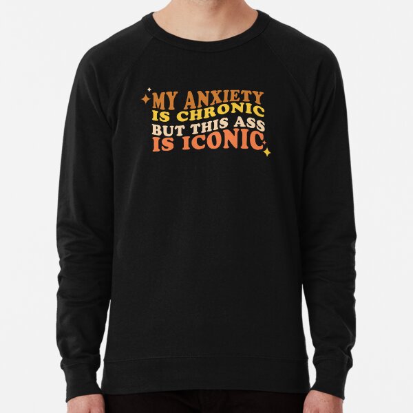 My Anxiety is Chronic but This Ass is Iconic T shirt- Sticker Decal - Decorative Sticker - Scrapebooks, Cars, Windows, Laptops, Waterbottles Classic T-Shirt Lightweight Sweatshirt