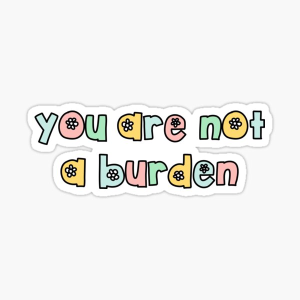 You Are Not A Burden Sticker For Sale By Brynn412 Redbubble