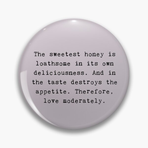 Item preview, Shakespeare Quote From Romeo and Juliet The sweetest honey is loathsome in its own deliciousness. And in the taste destroys the appetite. Therefore, love moderately. designed and sold by violet-hope.