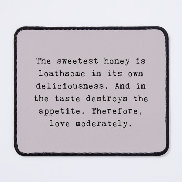 Item preview, Shakespeare Quote From Romeo and Juliet The sweetest honey is loathsome in its own deliciousness. And in the taste destroys the appetite. Therefore, love moderately. designed and sold by violet-hope.