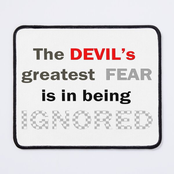 Item preview, The DEVIL's greatest FEAR is in being IGNORED designed and sold by Peter Stratton.