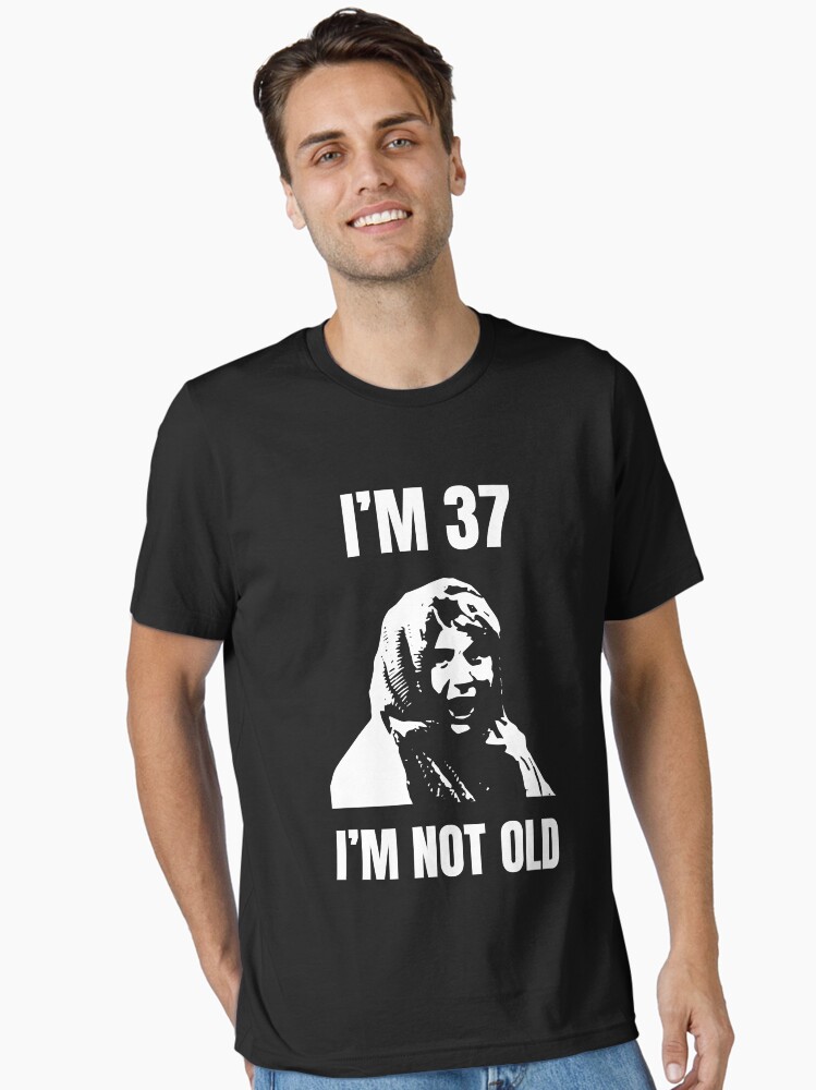 Im 37 Im Not Old 