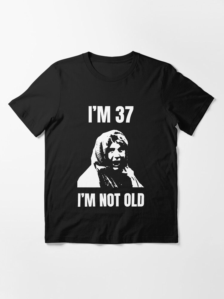 Im 37 Im Not Old 