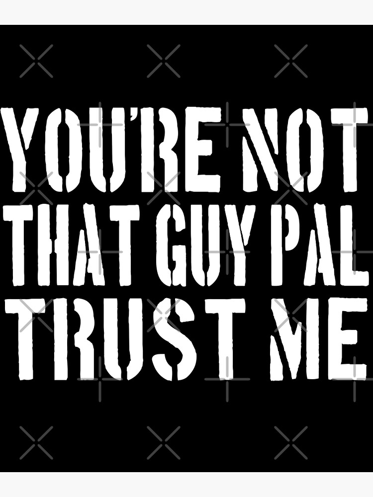 "You're Not That Guy Pal Trust Me - Meme Quote" Poster For Sale By ...