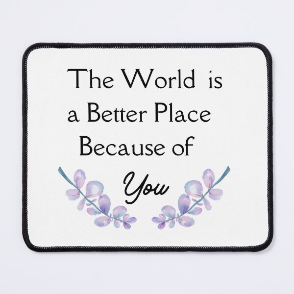 Item preview, The World is a Better Place Because of You designed and sold by HappyVibesAlert.