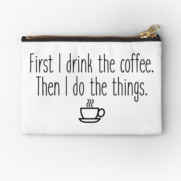 First I drink the coffee Zipper Pouch