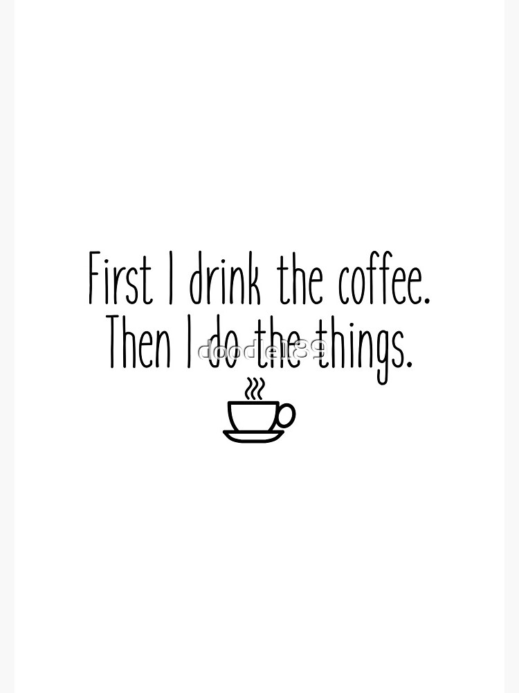 First I drink the coffee by doodle189