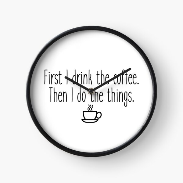 First I drink the coffee Clock