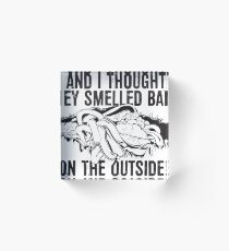 And I thought they smelled bad...on the outside Acrylic Block
