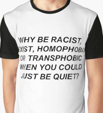 Why Be Racist Sexist Homophobic or Transphobic When You Could Just Be Quiet? Graphic T-Shirt