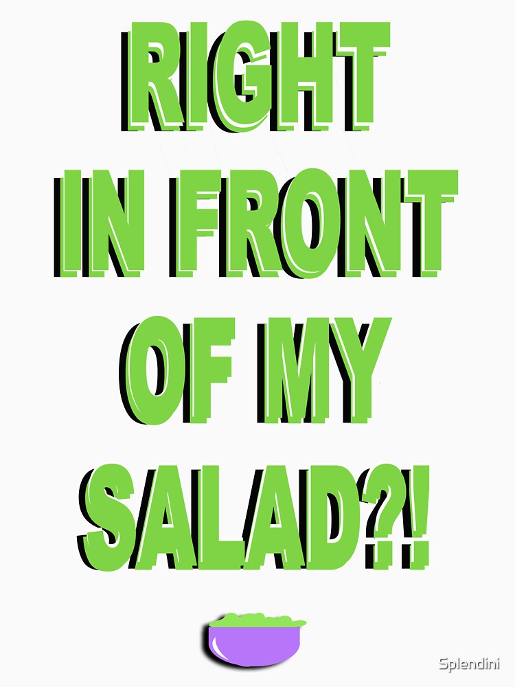 "RIGHT IN FRONT OF MY SALAD?!" T-shirt for Sale by Splendini