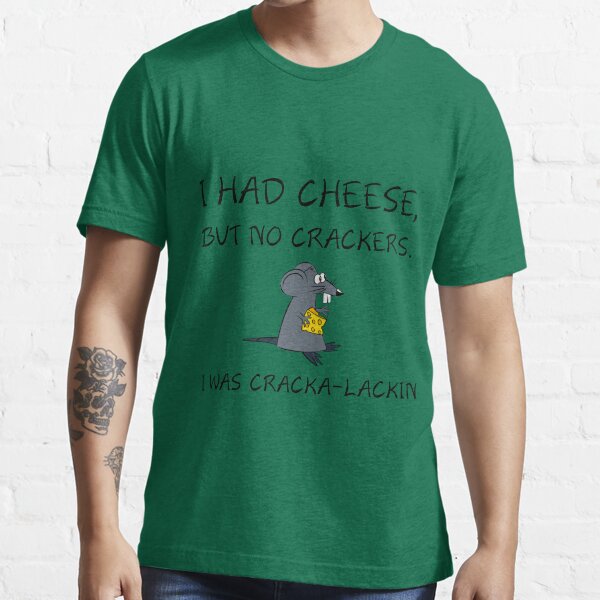 "I HAD CHEESE,BUT NO CRACKERS. I WAS CRACKALACKIN" Tshirt for Sale by