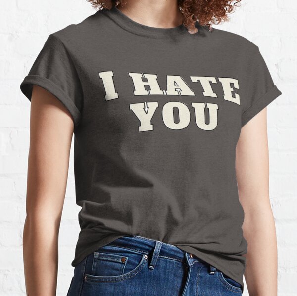 I Hate You T Shirts for Sale Redbubble