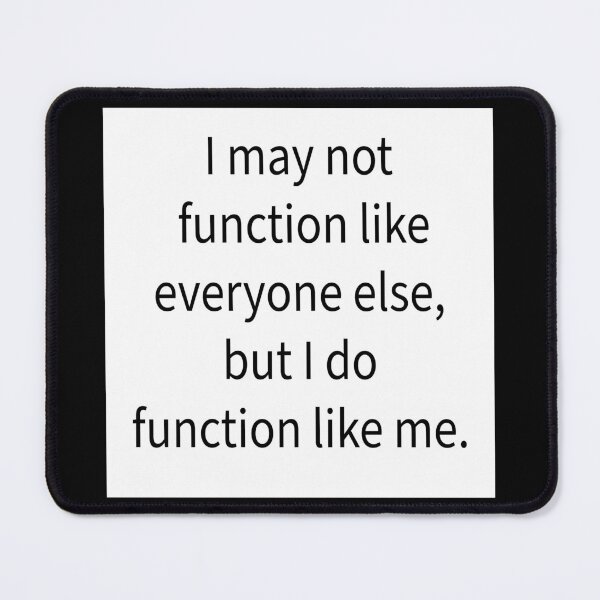 Item preview, I may not function like everyone else, but I do function like me. designed and sold by RemieJames.
