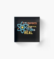 The Physics Is Theoretical But The Fun Is Real Acrylic Block