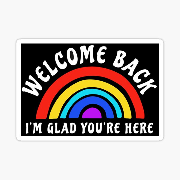 welcome-back-i-am-glad-you-are-here-sticker-for-sale-by-frigamribe88