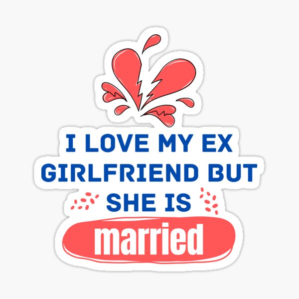 I Love My Ex Girlfriend But She Is Married I Love Me Ex Girlfriend Sticker For Sale By