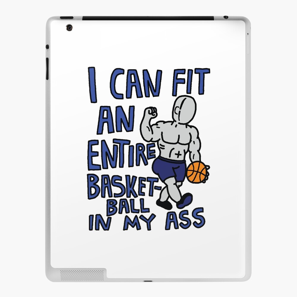 I Can Fit An Entire Basketball In My Ass