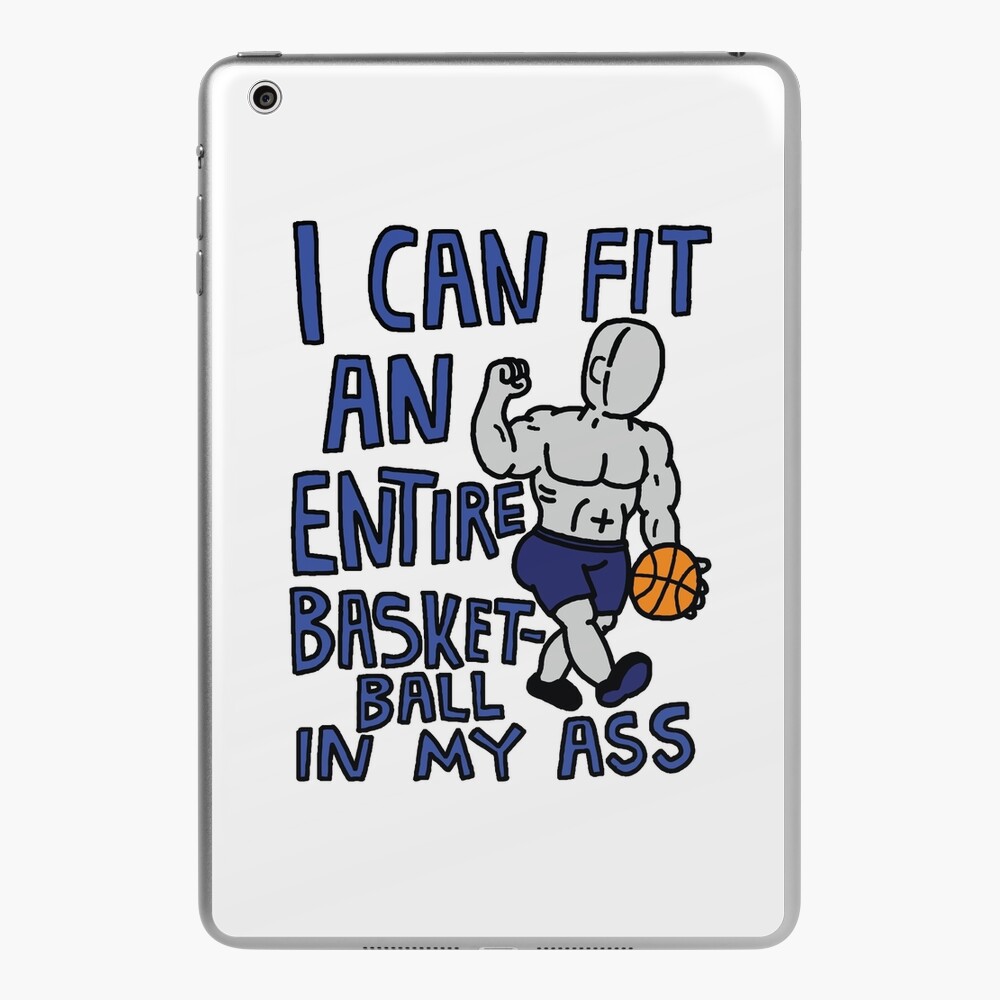 I Can Fit An Entire Basketball In My Ass