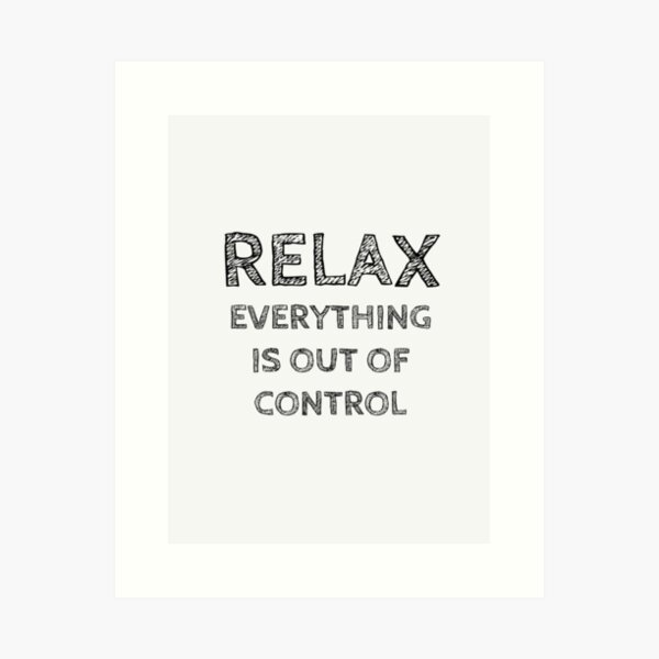 Item preview, RELAX.. EVERYTHING IS OUT OF CONTROL designed and sold by Rob Price.