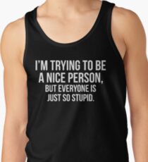 I'm Trying To Be A Nice Person, But Everyone Is Just So Stupid Tank Top