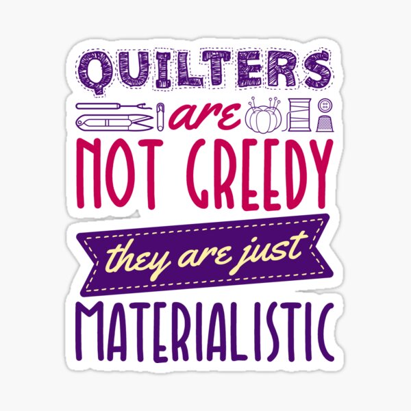Item preview, Quilters Are Not Greedy They Are Just Materialistic designed and sold by jaygo.