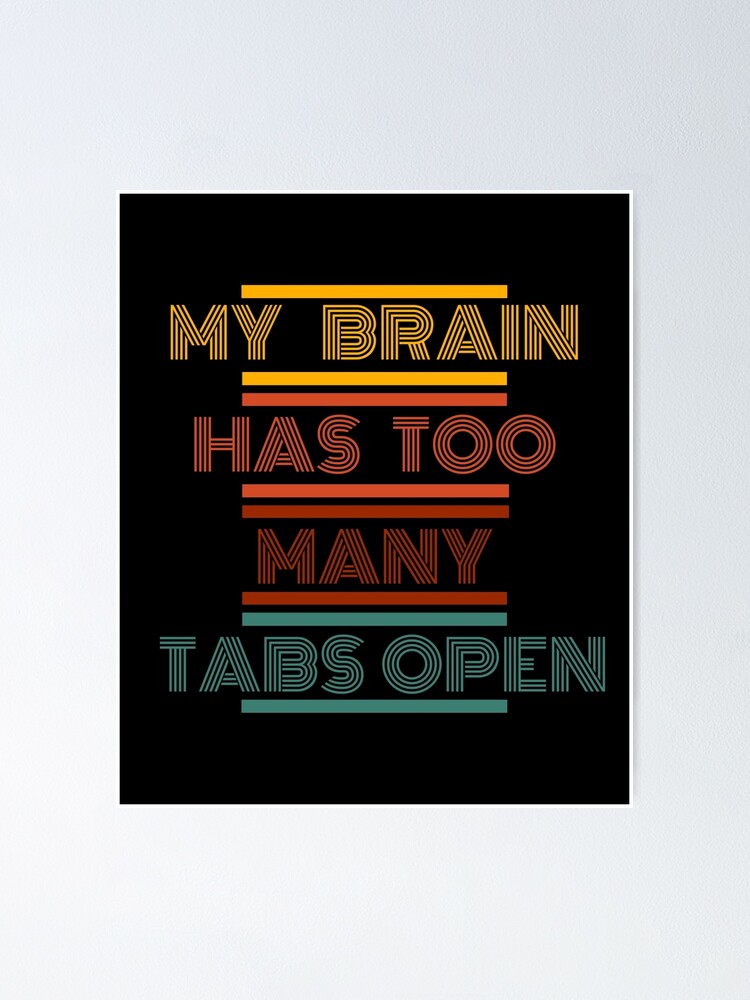 My Brain Has Too Many Tabs Open Poster For Sale By Buraxisquotes