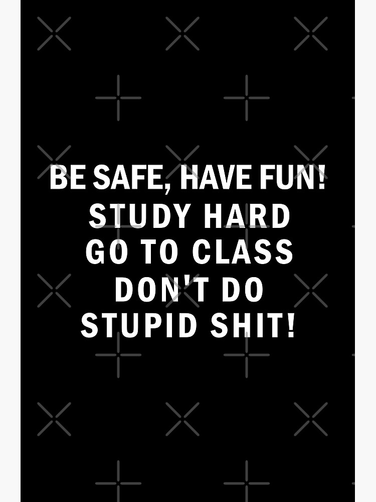 Be Safe Have Fun, Go to class, Don't Do Stupid Shit Going Away to