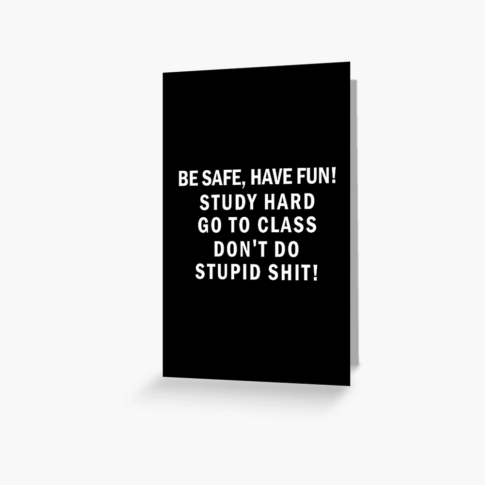 Be Safe Have Fun, Go to class, Don't Do Stupid Shit Going Away to