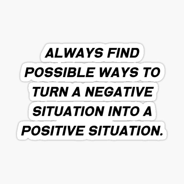 always-find-possible-ways-to-turn-a-negative-situation-into-a-positive