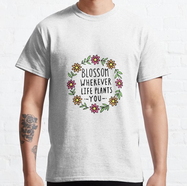 Blossom Wherever Life Plants You Classic T-Shirt