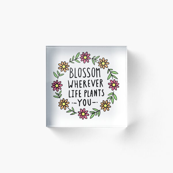 Blossom Wherever Life Plants You Acrylic Block