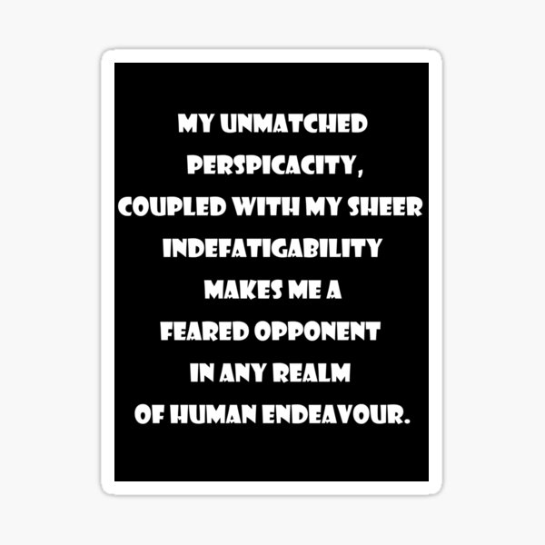 Emory tate quote- My unmatched perspicacity coupled with sheer  indefatigability makes me a feared opponent in any real of human endeavour  | Art Board